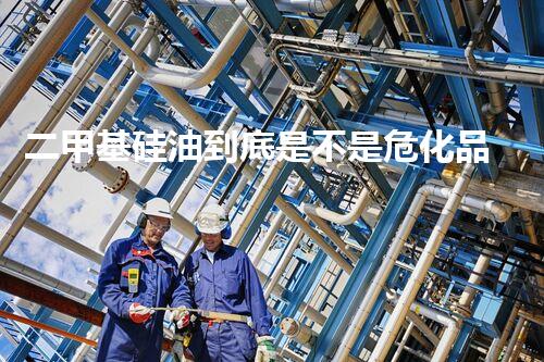 二甲基硅油到底是不是危化品呢？一起來(lái)看看